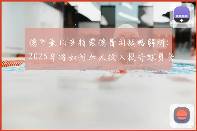 德甲豪门多特蒙德青训战略解析：2026年将如何加大投入提升球员长期价值，重塑俱乐部发展路径