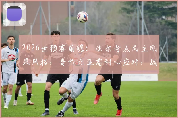 2026世预赛前瞻：法尔考点民主刚果风格，哥伦比亚需耐心应对，战术分析与比赛看点