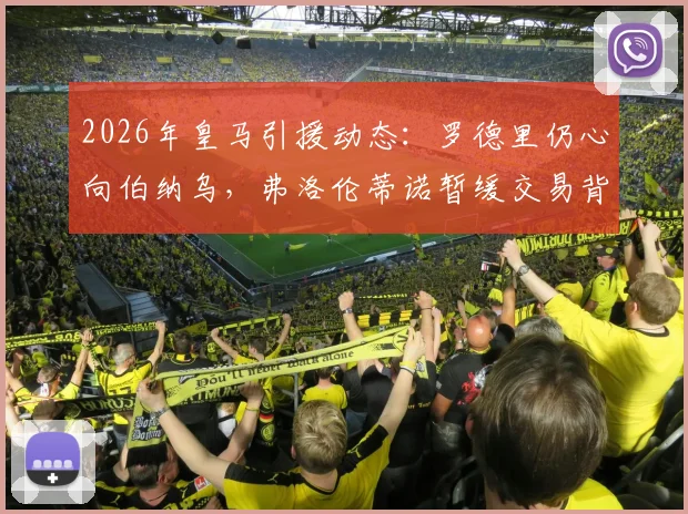 2026年皇马引援动态：罗德里仍心向伯纳乌，弗洛伦蒂诺暂缓交易背后原因解读