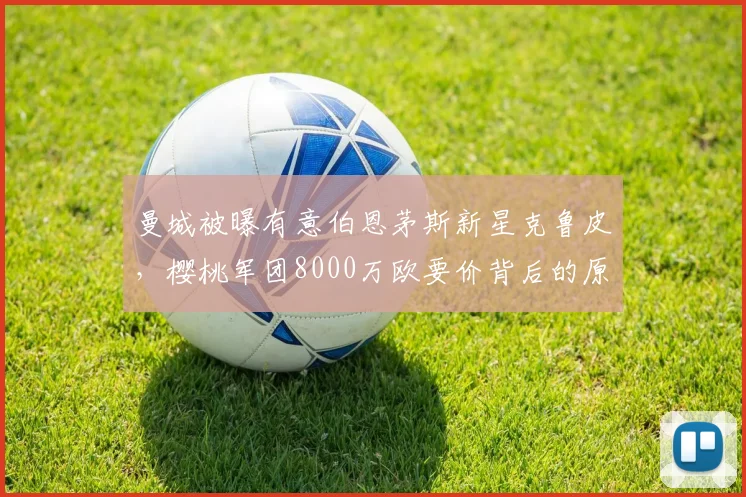 曼城被曝有意伯恩茅斯新星克鲁皮，樱桃军团8000万欧要价背后的原因分析