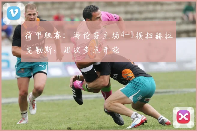 荷甲联赛：海伦芬主场4-1横扫赫拉克勒斯，进攻多点开花