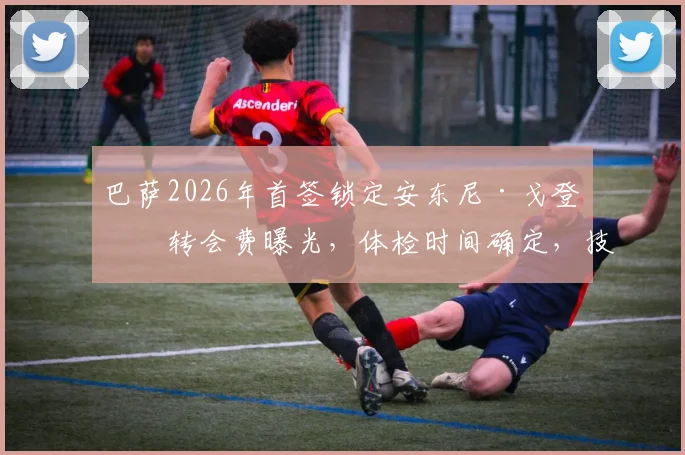 巴萨2026年首签锁定安东尼·戈登：转会费曝光，体检时间确定，技术特点全面解析