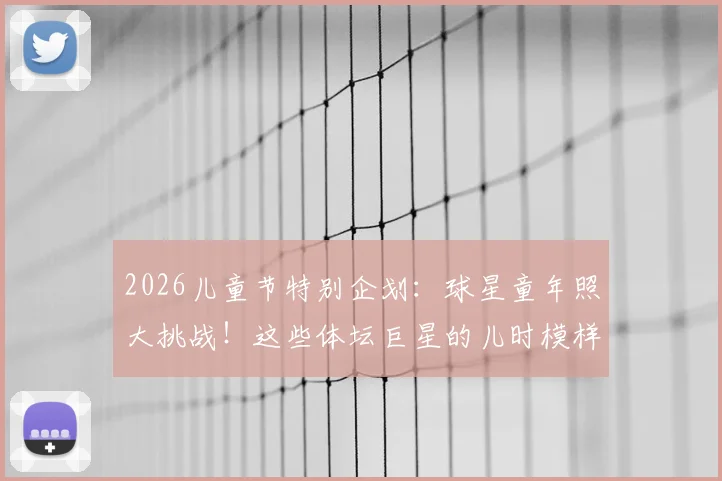 2026儿童节特别企划：球星童年照大挑战！这些体坛巨星的儿时模样，你能认出几个？
