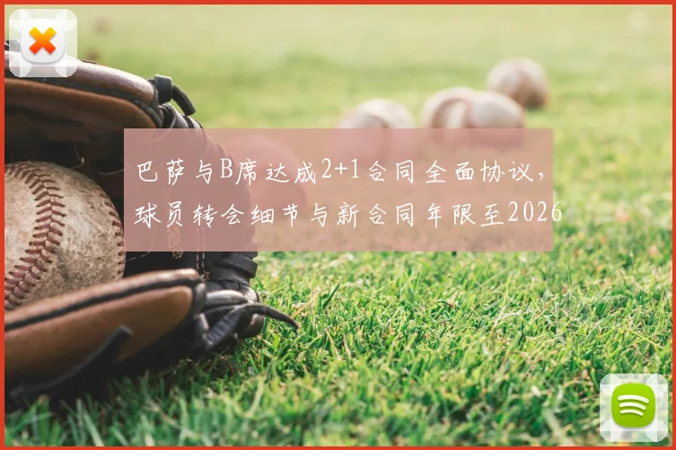 巴萨与B席达成2+1合同全面协议，球员转会细节与新合同年限至2026年解析