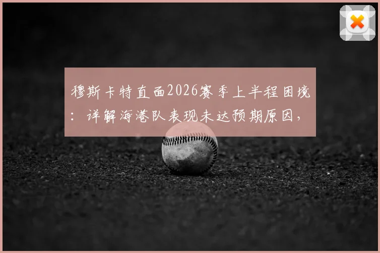 穆斯卡特直面2026赛季上半程困境：详解海港队表现未达预期原因，下半程强势反弹攻略全解析