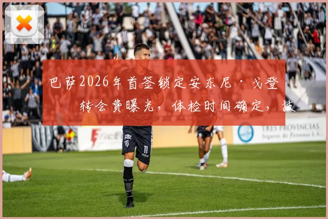巴萨2026年首签锁定安东尼·戈登:转会费曝光,体检时间确定,技术特点全面解析
