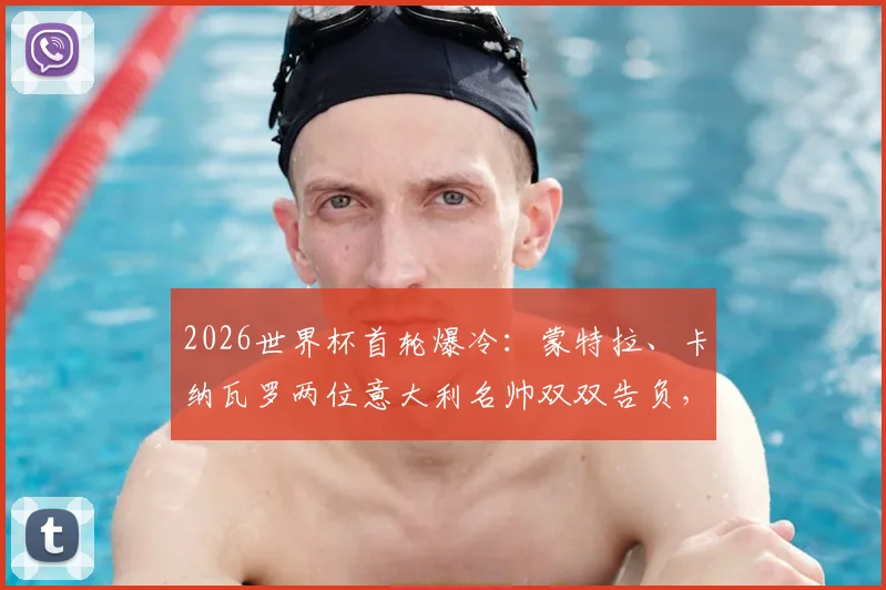 2026世界杯首轮爆冷：蒙特拉、卡纳瓦罗两位意大利名帅双双告负，意大利教练组遭遇黑色开局