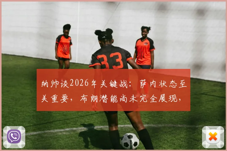 纳帅谈2026年关键战：萨内状态至关重要，布朗潜能尚未完全展现，德国队备战深度解析