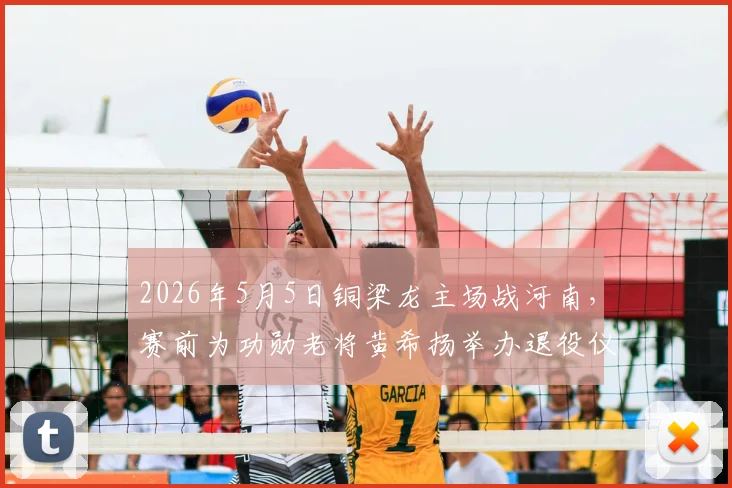 2026年5月5日铜梁龙主场战河南，赛前为功勋老将黄希扬举办退役仪式：具体流程、生涯回顾与观赛指南