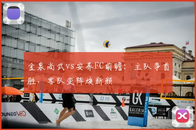 金泉尚武vs安养FC前瞻：主队争首胜，客队变阵焕新颜