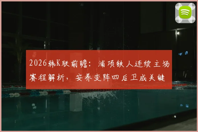 2026韩K联前瞻：浦项铁人连续主场赛程解析，安养变阵四后卫成关键看点