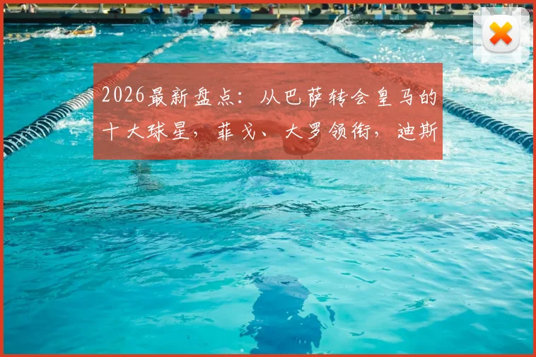 2026最新盘点：从巴萨转会皇马的十大球星，菲戈、大罗领衔，迪斯蒂法诺恩怨始末详解