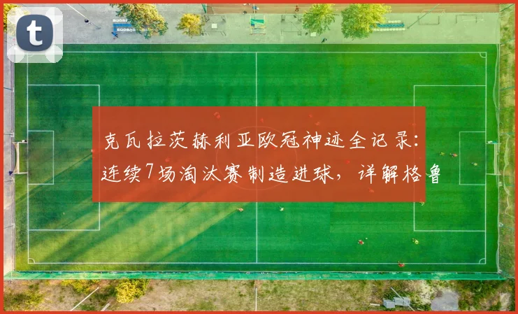 克瓦拉茨赫利亚欧冠神迹全记录：连续7场淘汰赛制造进球，详解格鲁吉亚球星破纪录之路