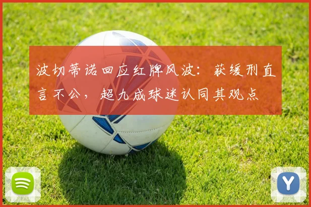 波切蒂诺回应红牌风波：获缓刑直言不公，超九成球迷认同其观点