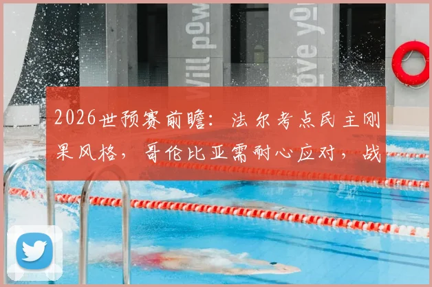 2026世预赛前瞻：法尔考点民主刚果风格，哥伦比亚需耐心应对，战术分析与比赛看点