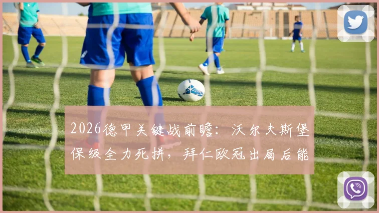 2026德甲关键战前瞻：沃尔夫斯堡保级全力死拼，拜仁欧冠出局后能否重整旗鼓？